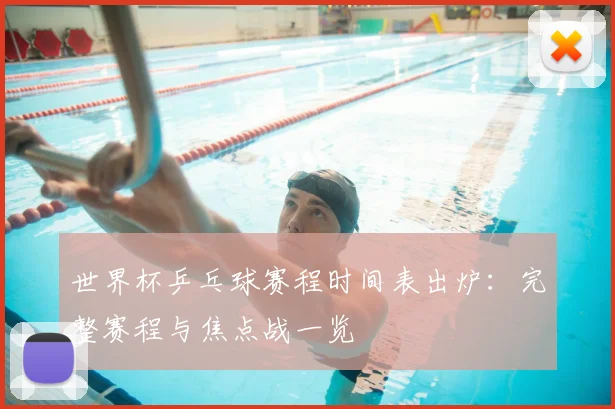 世界杯乒乓球赛程时间表出炉：完整赛程与焦点战一览