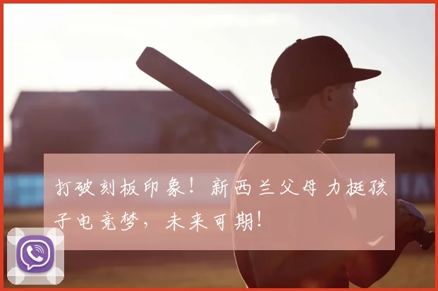 打破刻板印象！新西兰父母力挺孩子电竞梦，未来可期！