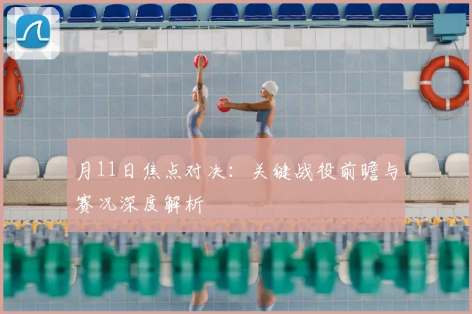 月11日焦点对决：关键战役前瞻与赛况深度解析