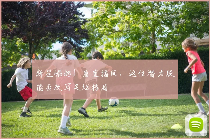 新星崛起!看直播间,这位潜力股能否改写足坛格局