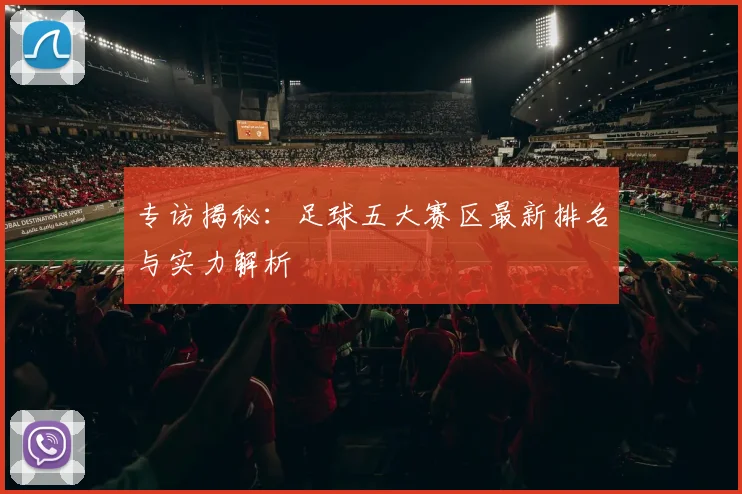 专访揭秘：足球五大赛区最新排名与实力解析