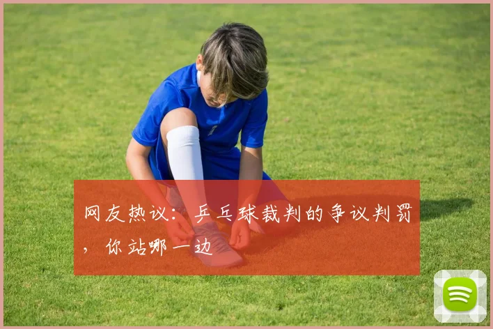 网友热议：乒乓球裁判的争议判罚，你站哪一边