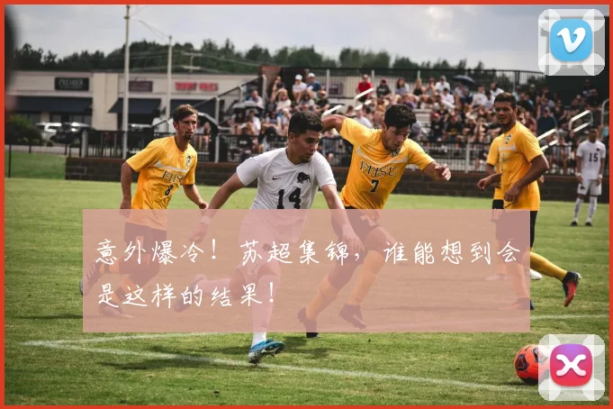 意外爆冷!苏超集锦,谁能想到会是这样的结果!