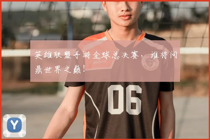 英雄联盟手游全球总决赛，谁将问鼎世界之巅！